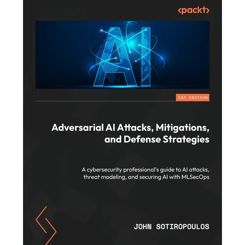 Adversarial AI Attacks, Mitigations, and Defense Strategies: A cybersecurity professional's guide to AI attacks, threat modeling, and securing AI with - Paperback