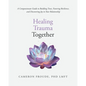 Healing Trauma Together: A Compassionate Guide to Building Trust, Fostering Resilience, and Discovering Joy in Your Relationship - Paperback