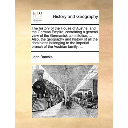 The history of the House of Austria, and the German Empire: containing a general view of the Germanick constitution, ... Also, the geography and histo - Paperback
