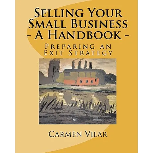 Selling Your Small Business - A Handbook -: Preparing an Exit Strategy - Paperback