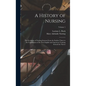 A History of Nursing: The Evolution of Nursing Systems From the Earliest Times to the Foundations of the First English and American Training - Hardcover