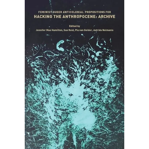 Feminist, Queer, Anticolonial Propositions for Hacking the Anthropocene: Archive - Paperback