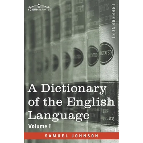 A Dictionary of the English Language, Volume I (in two volumes): In Which the Words are Deduced From Their Origin and Illustrated in their Different S - Paperback