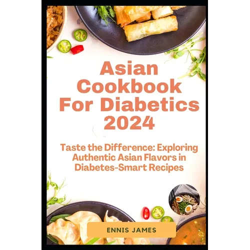 Asian Cookbook For Diabetics 2024: Taste the Difference: Exploring Authentic Asian Flavors in Diabetes-Smart Recipes - Paperback