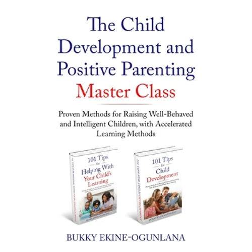 The Child Development and Positive Parenting Master Class: Proven Methods for Raising Well-Behaved and Intelligent Children, with Accelerated Learning - Paperback