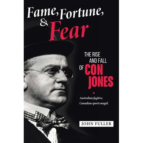 Fame, Fortune, and Fear: The Rise and Fall of Con Jones - Australian Fugitive, Canadian Sports Mogul - Paperback