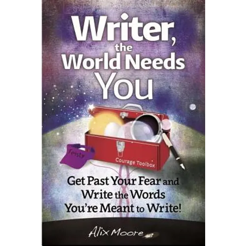 Writer, the World Needs You: Get Past Fear and Write the Words Your're Meant to Write - Paperback