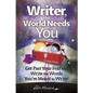 Writer, the World Needs You: Get Past Fear and Write the Words Your're Meant to Write - Paperback