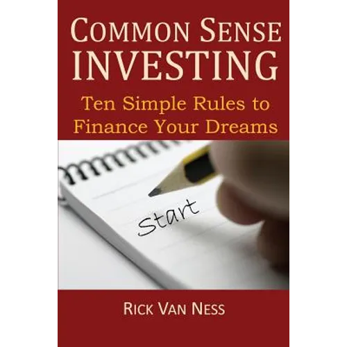 Common Sense Investing: Ten Simple Rules to Finance Your Dreams, or Create a Roadmap to Achieve Financial Independence - Paperback