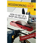 Woodworking Shop 101: How To Set Up A Shop On A Budget - Paperback