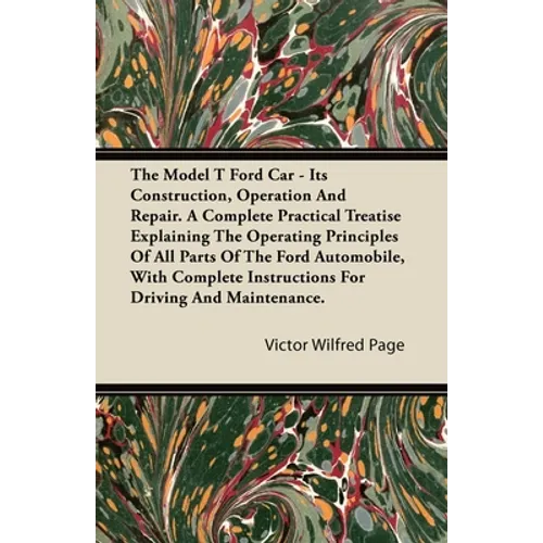 The Model T Ford Car - Its Construction, Operation and Repair. a Complete Practical Treatise Explaining the Operating Principles of All Parts of the F - Paperback