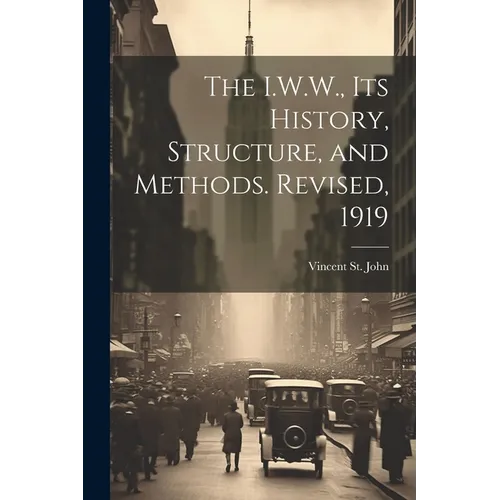 The I.W.W., its History, Structure, and Methods. Revised, 1919 - Paperback