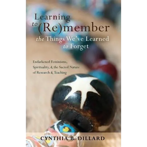 Learning to (Re)member the Things We've Learned to Forget: Endarkened Feminisms, Spirituality, and the Sacred Nature of Research and Teaching - Paperback