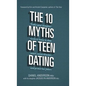 The 10 Myths of Teen Dating: Truths Your Daughter Needs to Know to Date Smart, Avoid Disaster, and Protect Her Future - Hardcover