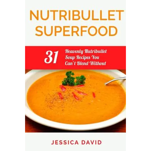 Nutribullet Superfood: 31 Heavenly Nutribullet Soup Recipes You Can't Blend Without - Paperback