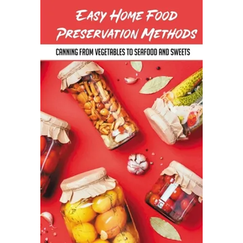 Easy Home Food Preservation Methods: Canning From Vegetables To Seafood And Sweets: Preserving Food In Jars - Paperback