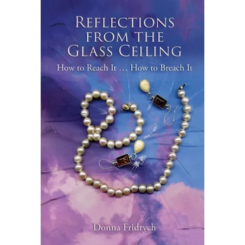 Reflections from the Glass Ceiling: How to Reach It ... How to Breach It - Paperback