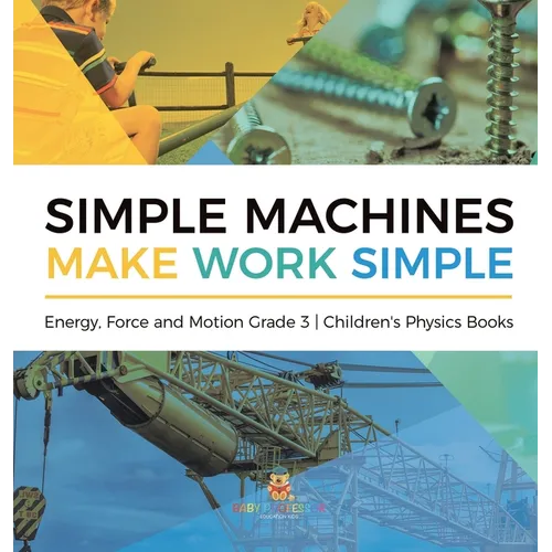 Simple Machines Make Work Simple Energy, Force and Motion Grade 3 Children's Physics Books - Hardcover