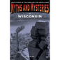 Myths and Mysteries of Wisconsin: True Stories Of The Unsolved And Unexplained - Paperback