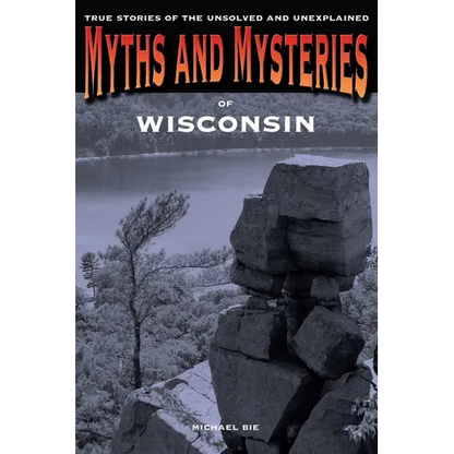 Myths and Mysteries of Wisconsin: True Stories Of The Unsolved And Unexplained - Paperback