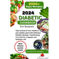 2024 Diabetic Cookbook for Seniors: Take Control of Your Health in your golden years with Delicious Diabetic Recipes: Transforming Your Diet for a Hap - Paperback