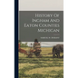 History Of Ingham And Eaton Counties Michigan - Hardcover