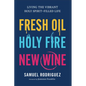 Fresh Oil, Holy Fire, New Wine: Living the Vibrant Holy Spirit-Filled Life - Hardcover