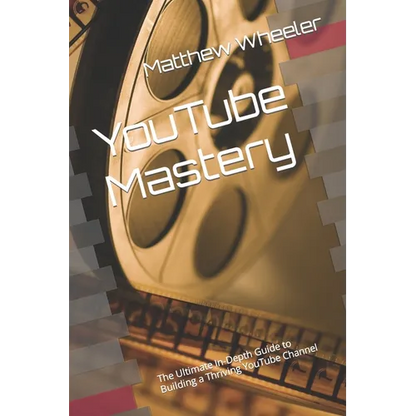 YouTube Mastery: The Ultimate In-Depth Guide to Building a Thriving YouTube Channel - Paperback