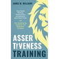 Assertiveness Training: Stop People Pleasing, Feeling Guilty, and Caring for What Others Think, and Start Speaking Up, Saying No, and Being Mo - Paperback