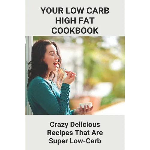 Your Low Carb High Fat Cookbook: Crazy Delicious Recipes That Are Super Low-Carb: High-Fat Foods - Paperback