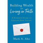Building Wealth and Living in Faith: A Father's Guide to Leaving Your Legacy - Paperback