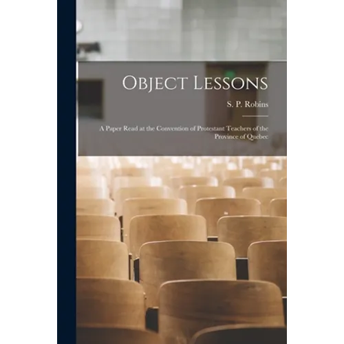 Object Lessons [microform]: a Paper Read at the Convention of Protestant Teachers of the Province of Quebec - Paperback