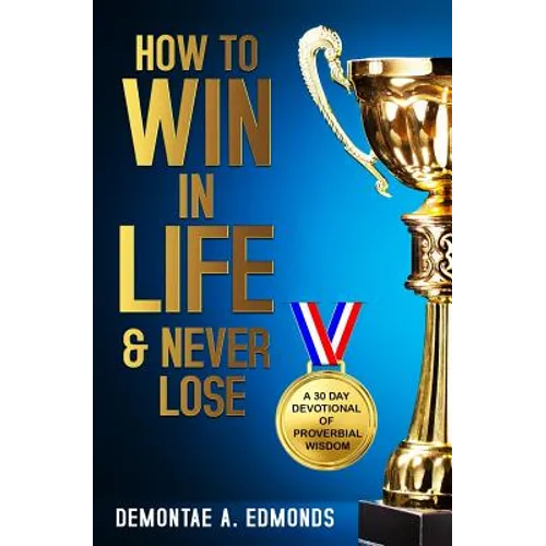 How to Win in Life & Never Lose: A 30 Day Devotional of Proverbial Wisdom - Paperback