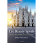 Let Beauty Speak: The Art of Being Human in a Culture of Noise - Paperback