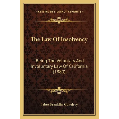 The Law Of Insolvency: Being The Voluntary And Involuntary Law Of California (1880) - Paperback