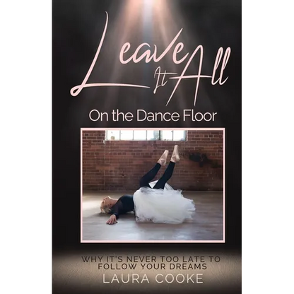 Leave It All on the Dance Floor: Why It's Never too Late to Follow Your Dreams - Paperback