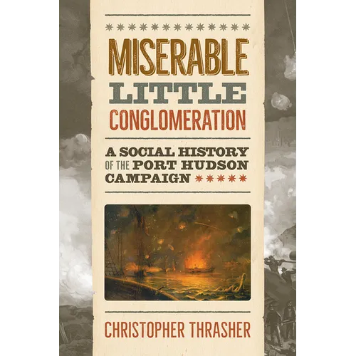 Miserable Little Conglomeration: A Social History of the Port Hudson Campaign - Hardcover