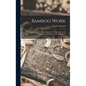 Bamboo Work; Comprising the Construction of Furniture, Household Fitments, and Other Articles in Bamboo - Hardcover
