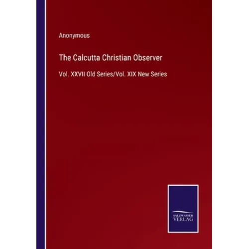 The Calcutta Christian Observer: Vol. XXVII Old Series/Vol. XIX New Series - Paperback