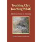 Touching Clay, Touching What?: The Use of Clay in Therapy - Paperback