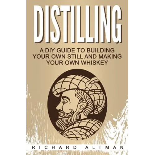 Distilling: A DIY Guide To Building Your Own Still, And Making Your Own Whiskey - Paperback