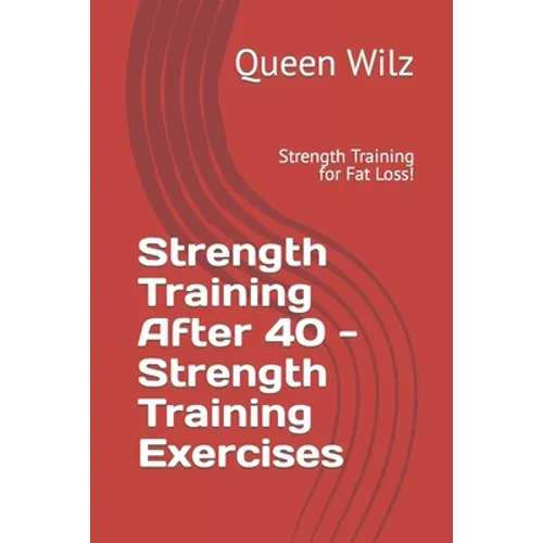 Strength Training After 40 - Strength Training Exercises: Strength Training for Fat Loss! - Paperback
