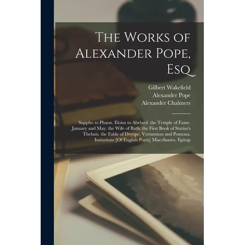 The Works of Alexander Pope, Esq: Sappho to Phaon. Eloisa to Abelard. the Temple of Fame. January and May. the Wife of Bath. the First Book of Statius - Paperback