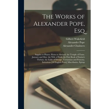 The Works of Alexander Pope, Esq: Sappho to Phaon. Eloisa to Abelard. the Temple of Fame. January and May. the Wife of Bath. the First Book of Statius - Paperback