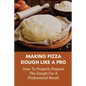 Making Pizza Dough Like A Pro: How To Properly Prepare The Dough For A Professional Result: How Do You Make Dough With Flour And Water - Paperback