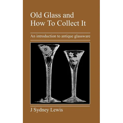 Old Glass and How to Collect It: An Introduction to Antique Glassware - Paperback
