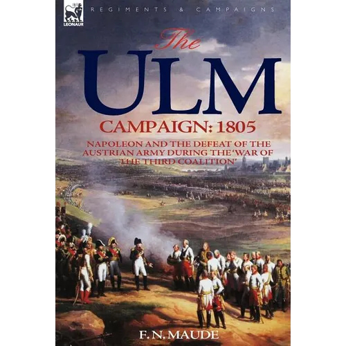 The Ulm Campaign 1805: Napoleon and the Defeat of the Austrian Army During the 'War of the Third Coalition' - Hardcover