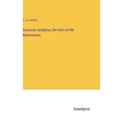 Gustavus Adolphus; the Hero of the Reformation - Hardcover