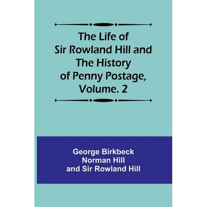 The Life of Sir Rowland Hill and the History of Penny Postage, Volume. 2 - Paperback
