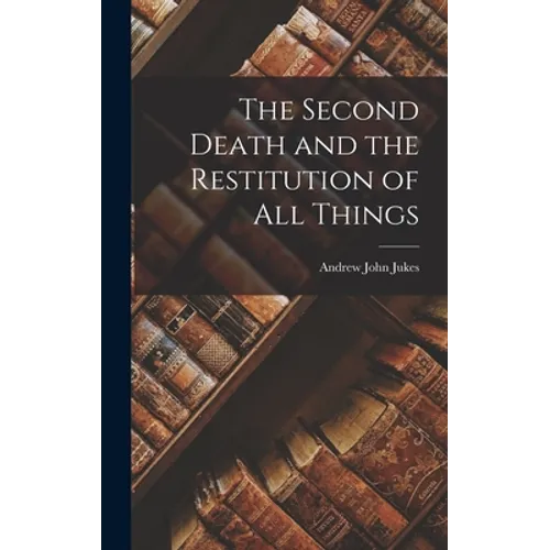 The Second Death and the Restitution of All Things - Hardcover